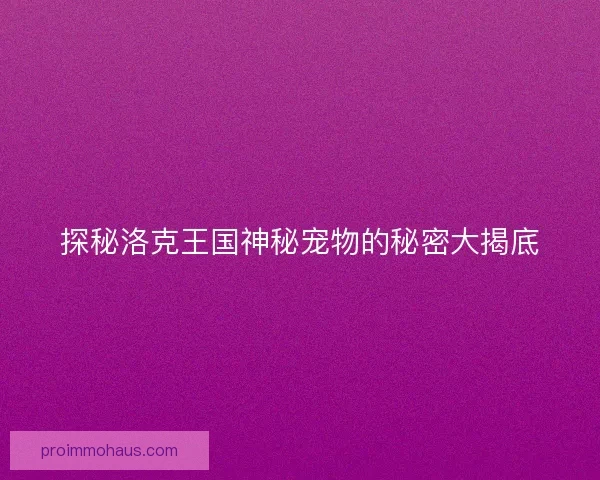 探秘洛克王国神秘宠物的秘密大揭底