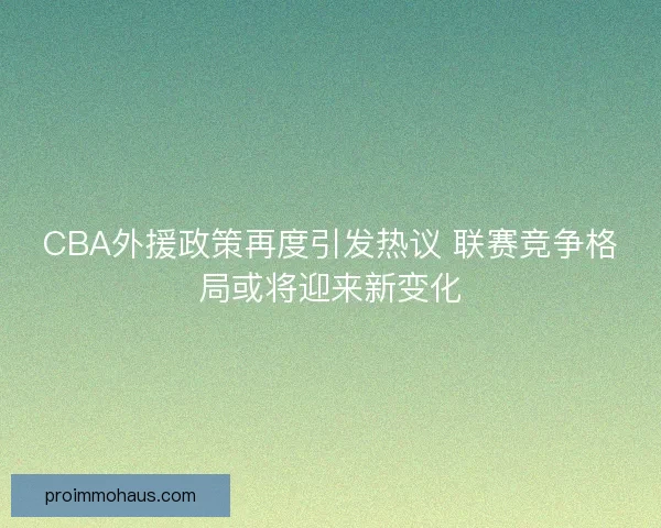 CBA外援政策再度引发热议 联赛竞争格局或将迎来新变化