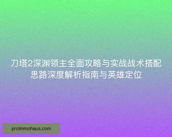 刀塔2深渊领主全面攻略与实战战术搭配思路深度解析指南与英雄定位