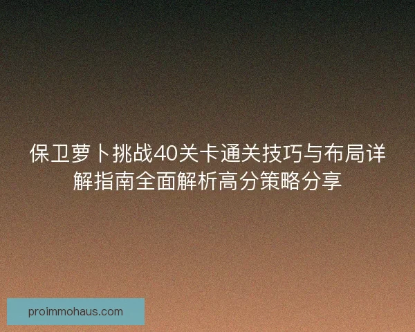 保卫萝卜挑战40关卡通关技巧与布局详解指南全面解析高分策略分享