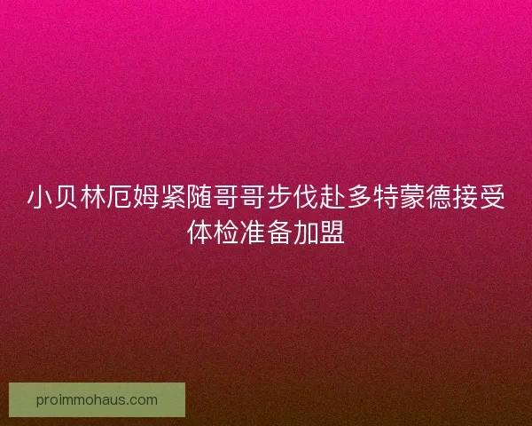 小贝林厄姆紧随哥哥步伐赴多特蒙德接受体检准备加盟