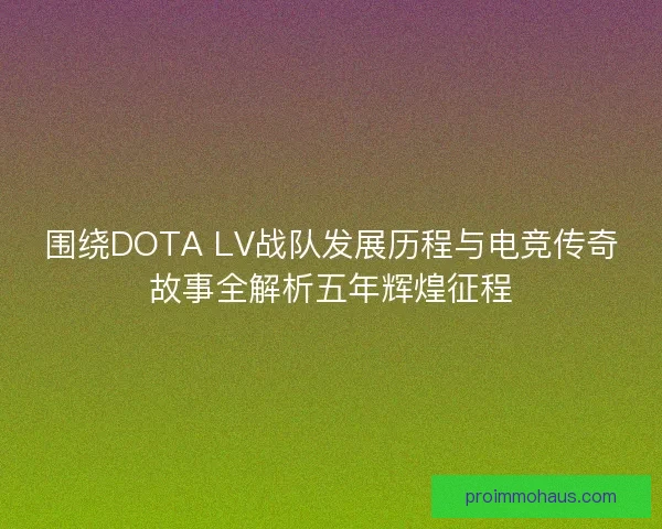 围绕DOTA LV战队发展历程与电竞传奇故事全解析五年辉煌征程