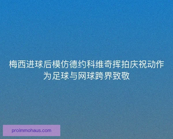 梅西进球后模仿德约科维奇挥拍庆祝动作为足球与网球跨界致敬