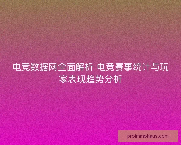 电竞数据网全面解析 电竞赛事统计与玩家表现趋势分析