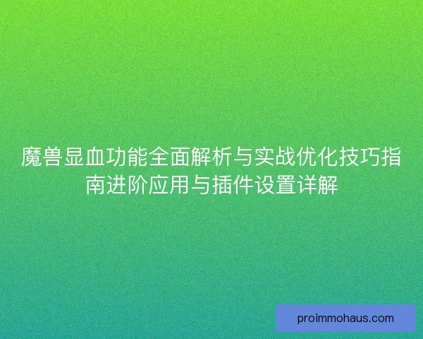 魔兽显血功能全面解析与实战优化技巧指南进阶应用与插件设置详解
